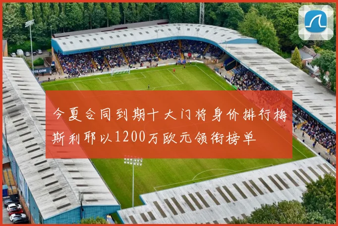 今夏合同到期十大门将身价排行梅斯利耶以1200万欧元领衔榜单