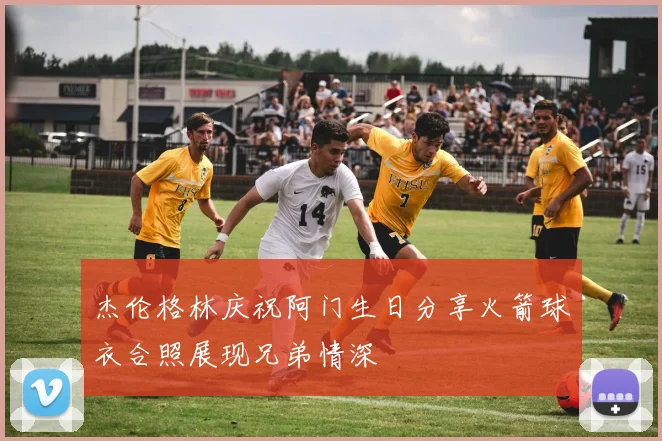 杰伦格林庆祝阿门生日分享火箭球衣合照展现兄弟情深