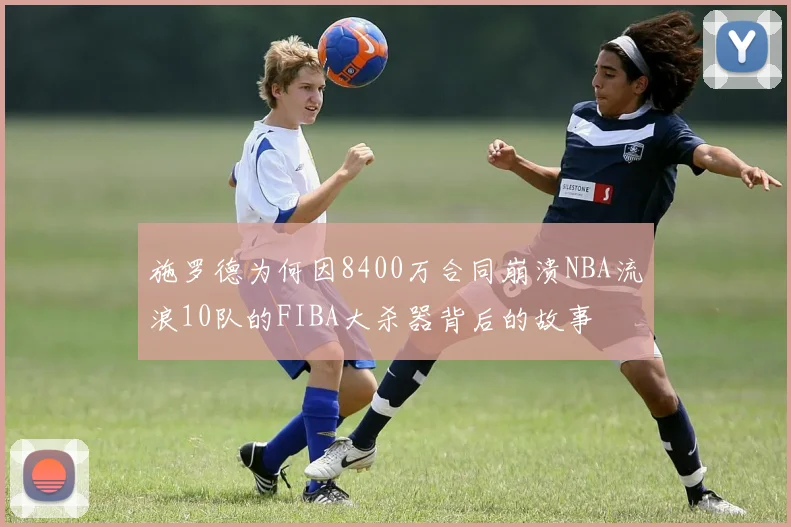 施罗德为何因8400万合同崩溃NBA流浪10队的FIBA大杀器背后的故事