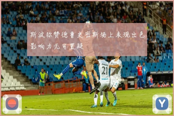 斯波称赞德鲁史密斯场上表现出色影响力无可置疑
