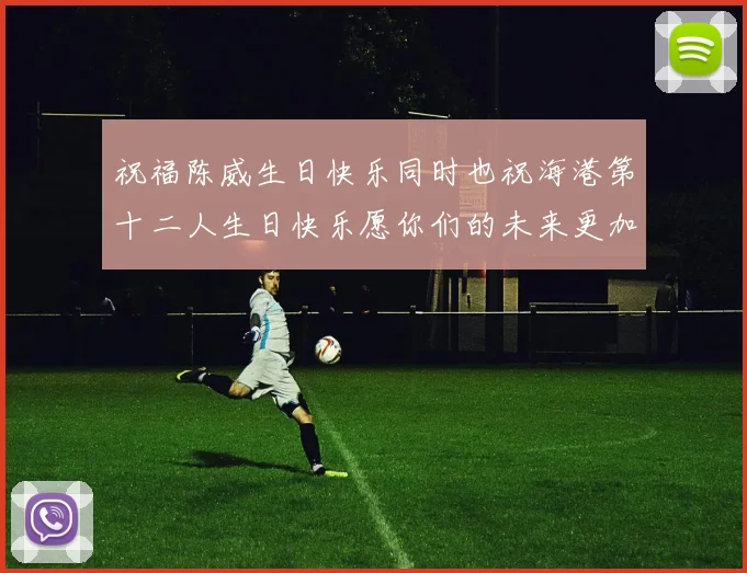 祝福陈威生日快乐同时也祝海港第十二人生日快乐愿你们的未来更加辉煌