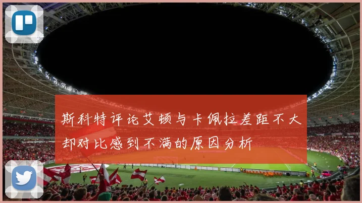 斯科特评论艾顿与卡佩拉差距不大却对比感到不满的原因分析