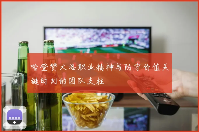 哈登赞大洛职业精神与防守价值关键时刻的团队支柱