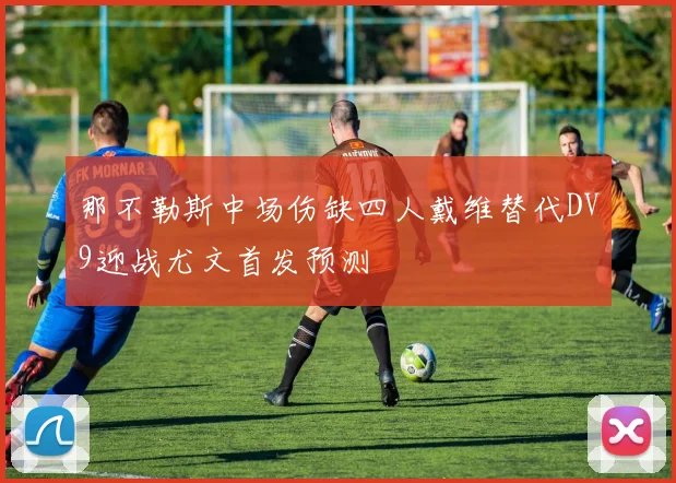 那不勒斯中场伤缺四人戴维替代DV9迎战尤文首发预测