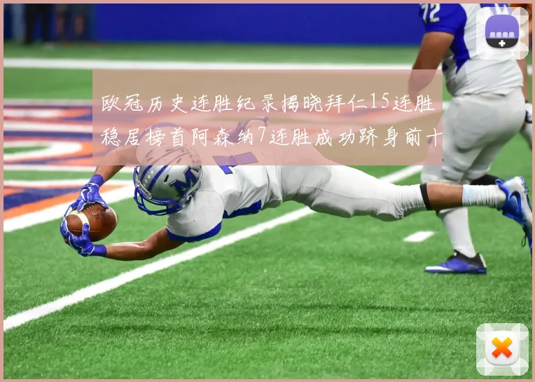欧冠历史连胜纪录揭晓拜仁15连胜稳居榜首阿森纳7连胜成功跻身前十