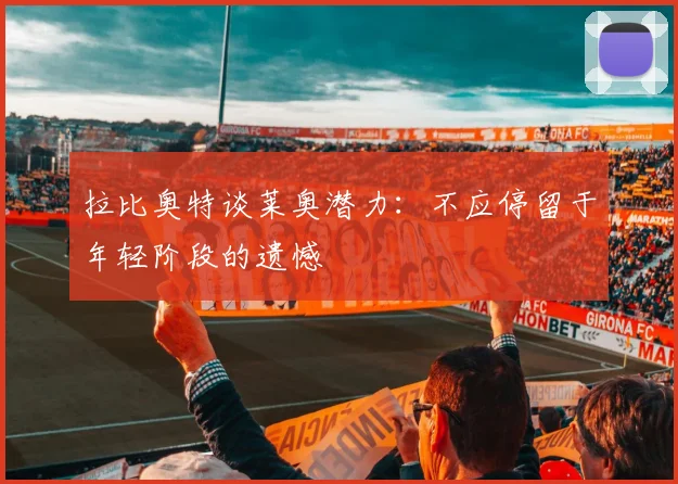 拉比奥特谈莱奥潜力：不应停留于年轻阶段的遗憾