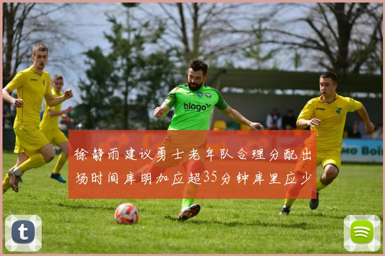 徐静雨建议勇士老年队合理分配出场时间库明加应超35分钟库里应少于30分钟