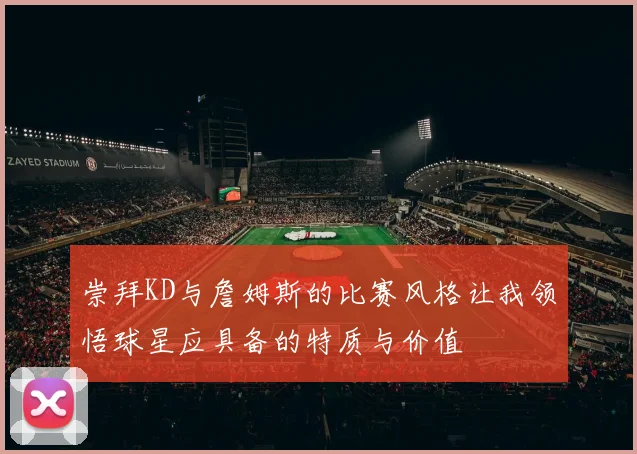 崇拜KD与詹姆斯的比赛风格让我领悟球星应具备的特质与价值