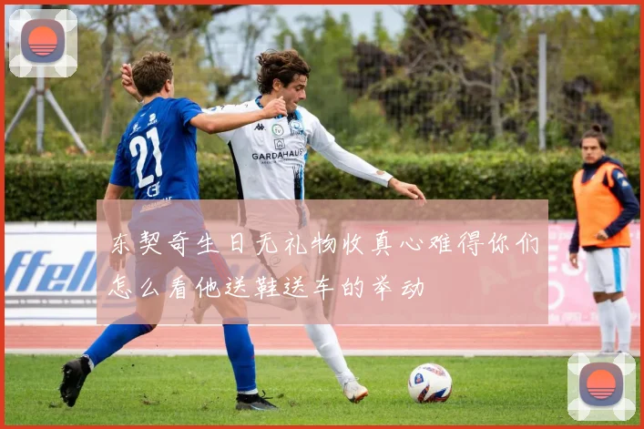 东契奇生日无礼物收真心难得你们怎么看他送鞋送车的举动