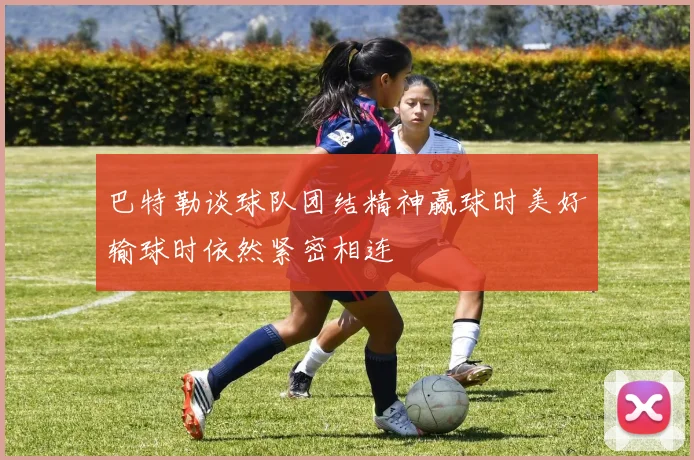 巴特勒谈球队团结精神赢球时美好输球时依然紧密相连