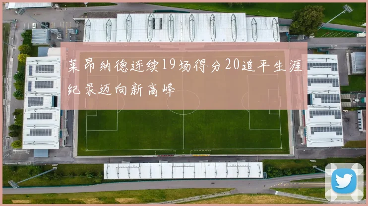 莱昂纳德连续19场得分20追平生涯纪录迈向新高峰