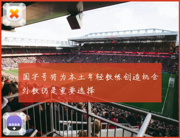 国字号将为本土年轻教练创造机会外教仍是重要选择