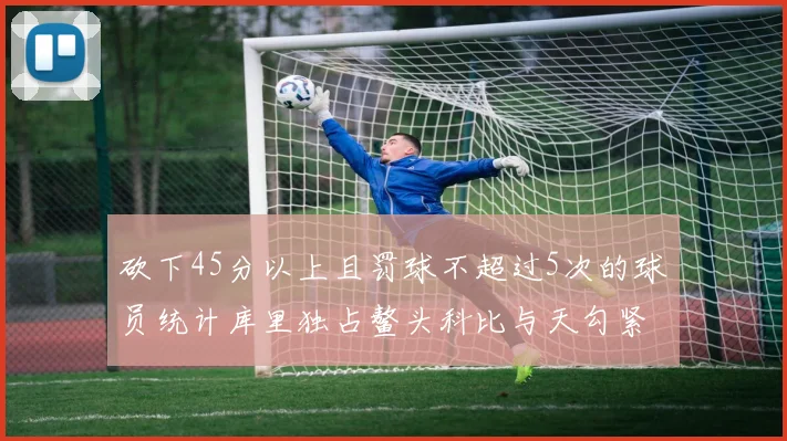 砍下45分以上且罚球不超过5次的球员统计库里独占鳌头科比与天勾紧随其后